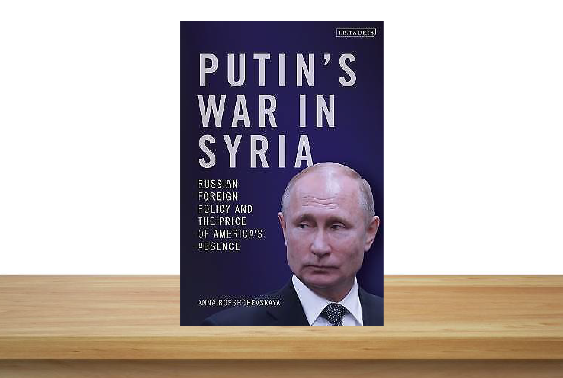 Book Review: “Putin’s War in Syria: Russian Foreign Policy and the Price of America’s Absence” by Anna Borshchevskaya