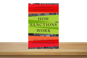 Book Review - "How Sanctions Work: Iran and the Impact of Economic Warfare" by Narges Bajoghli, Vali Nasr, Djavad Salehi-Isfahani, and Ali Vaez.